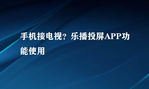 手机接电视？乐播投屏APP功能使用