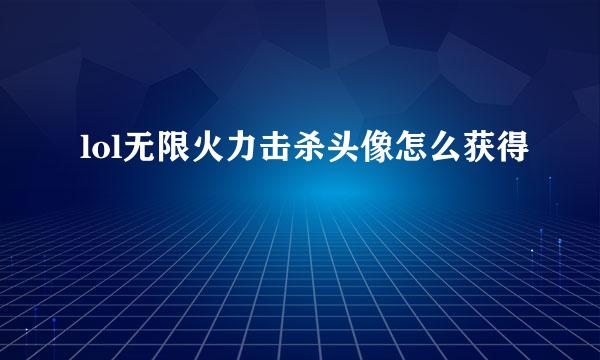 lol无限火力击杀头像怎么获得