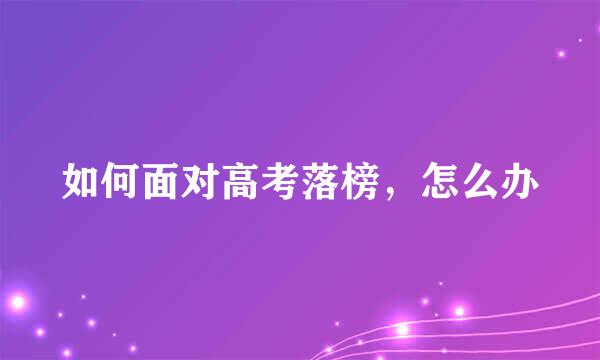 如何面对高考落榜，怎么办