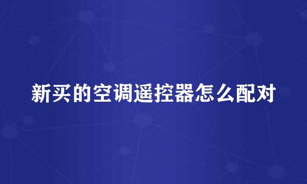 新买的空调遥控器怎么配对