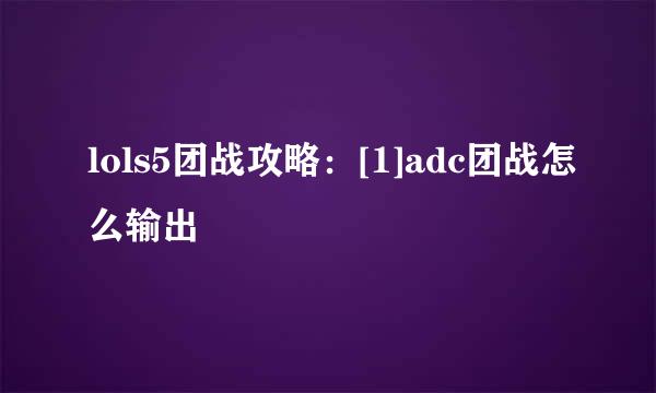 lols5团战攻略：[1]adc团战怎么输出