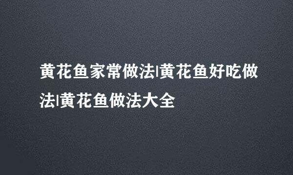 黄花鱼家常做法|黄花鱼好吃做法|黄花鱼做法大全