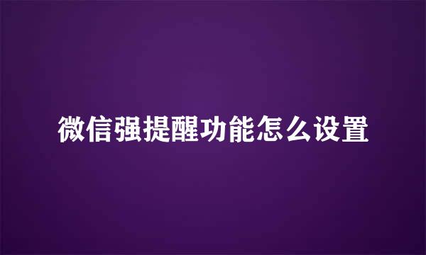 微信强提醒功能怎么设置