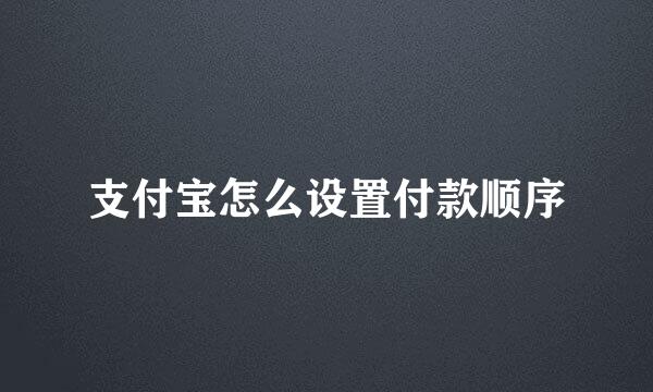 支付宝怎么设置付款顺序
