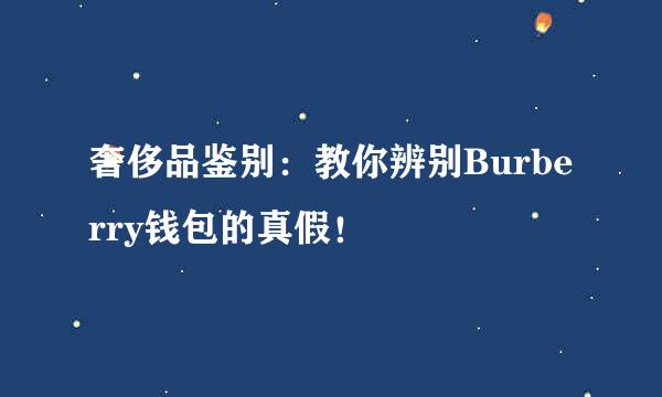奢侈品鉴别：教你辨别Burberry钱包的真假！