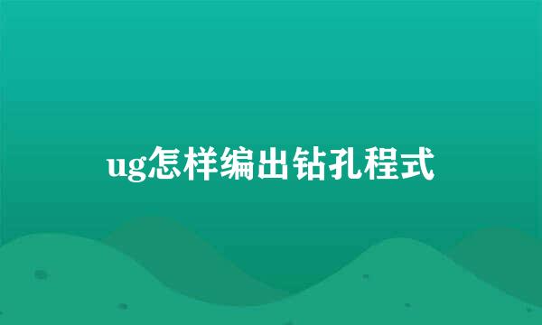 ug怎样编出钻孔程式