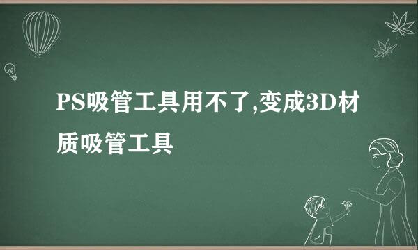 PS吸管工具用不了,变成3D材质吸管工具