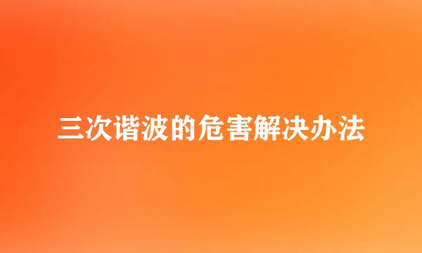 三次谐波的危害解决办法