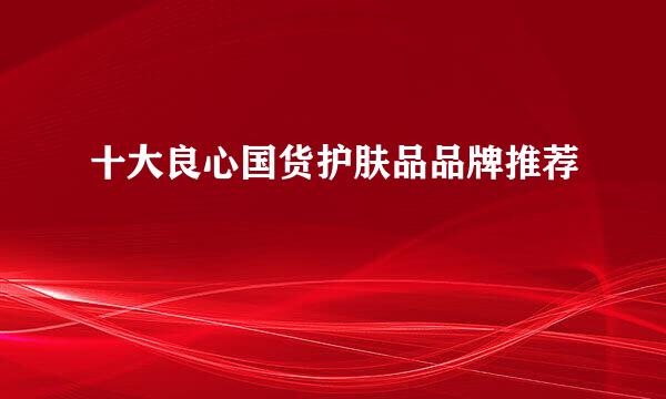 十大良心国货护肤品品牌推荐