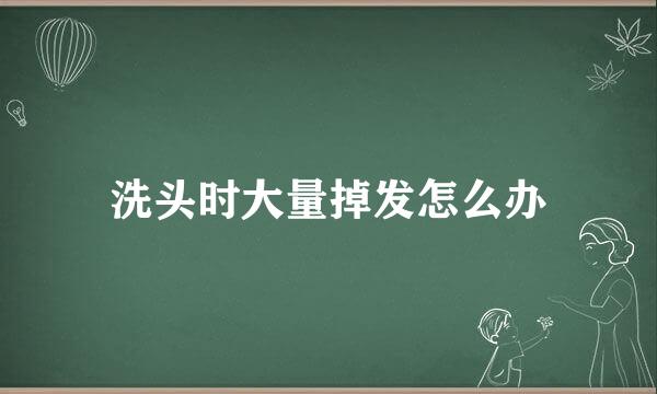 洗头时大量掉发怎么办