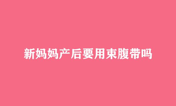 新妈妈产后要用束腹带吗