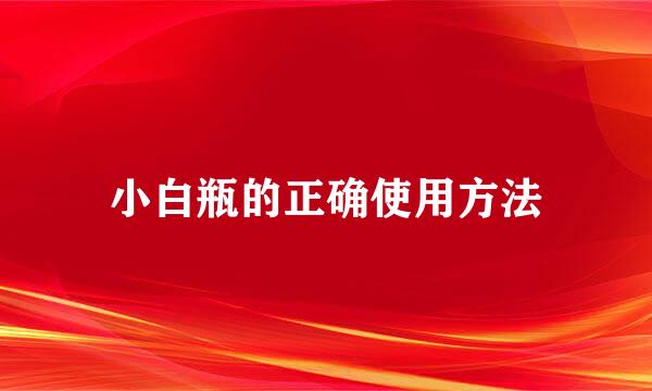小白瓶的正确使用方法