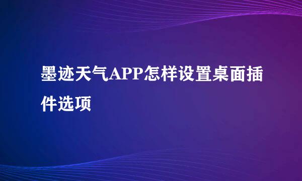 墨迹天气APP怎样设置桌面插件选项