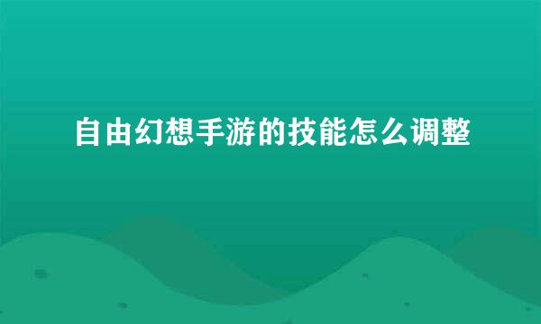 自由幻想手游的技能怎么调整