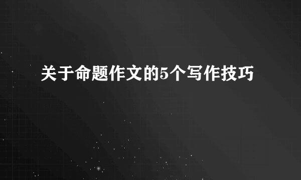 关于命题作文的5个写作技巧