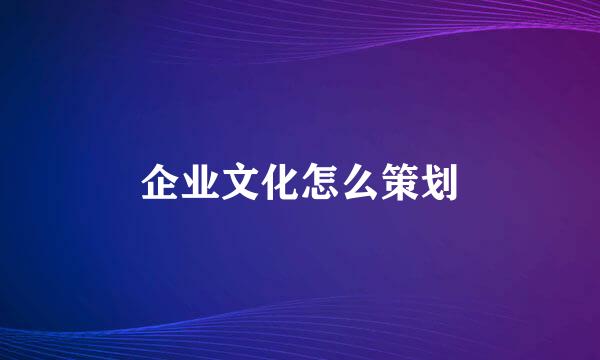 企业文化怎么策划