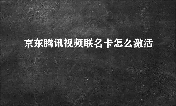 京东腾讯视频联名卡怎么激活
