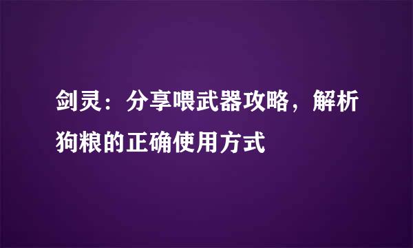 剑灵：分享喂武器攻略，解析狗粮的正确使用方式