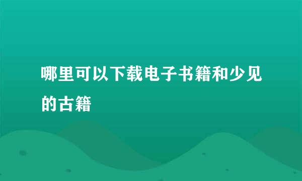 哪里可以下载电子书籍和少见的古籍