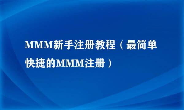 MMM新手注册教程（最简单快捷的MMM注册）