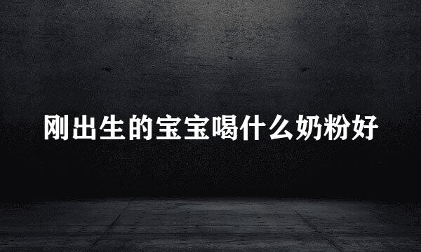 刚出生的宝宝喝什么奶粉好