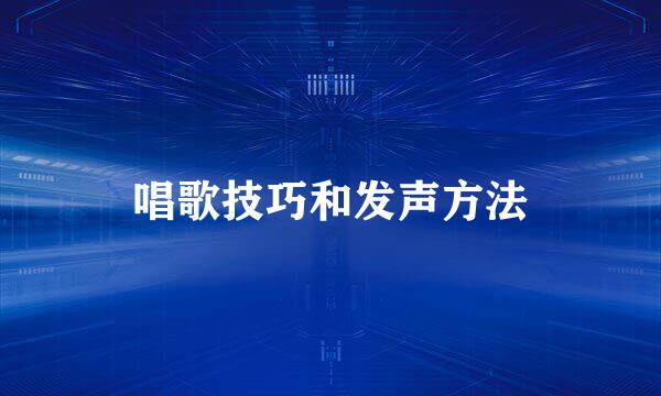 唱歌技巧和发声方法