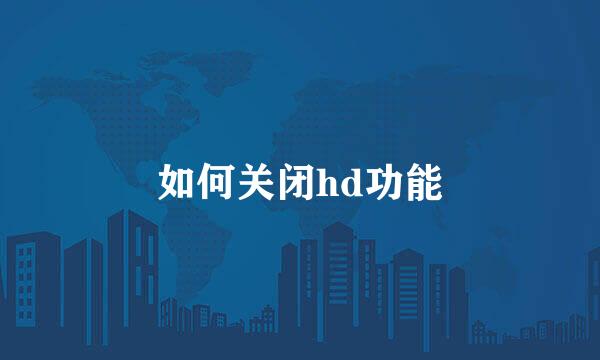 如何关闭hd功能