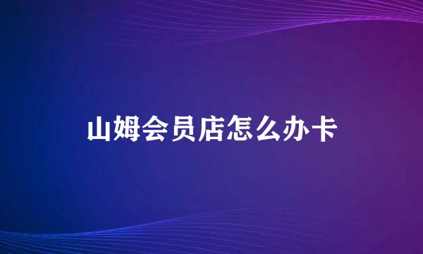山姆会员店怎么办卡