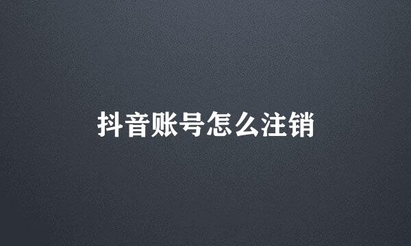 抖音账号怎么注销