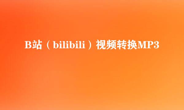 B站（bilibili）视频转换MP3