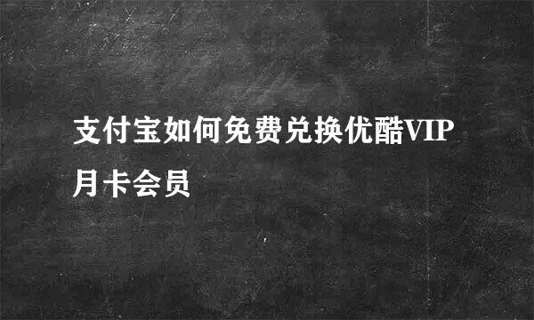 支付宝如何免费兑换优酷VIP月卡会员