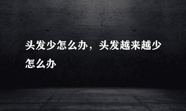 头发少怎么办，头发越来越少怎么办