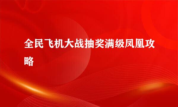 全民飞机大战抽奖满级凤凰攻略