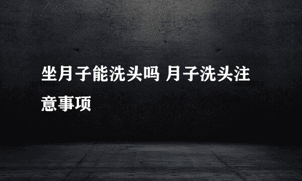 坐月子能洗头吗 月子洗头注意事项