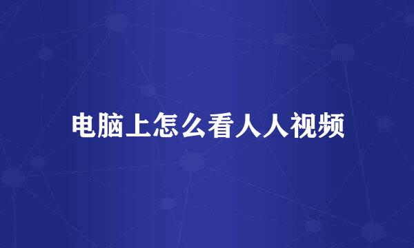 电脑上怎么看人人视频