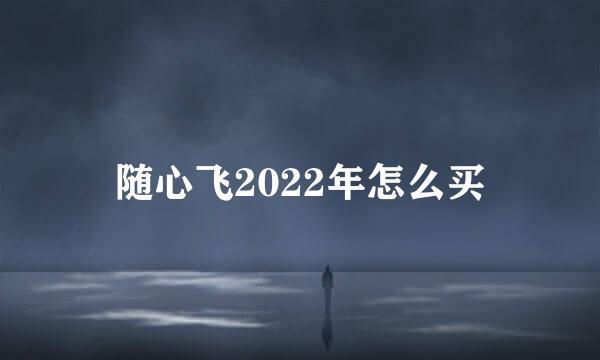 随心飞2022年怎么买
