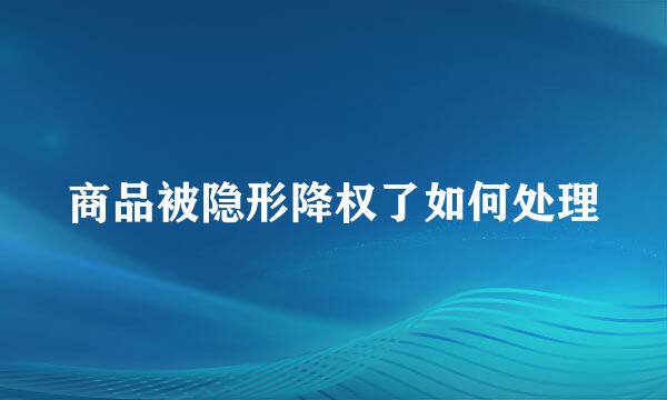 商品被隐形降权了如何处理