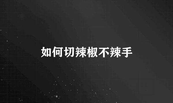 如何切辣椒不辣手