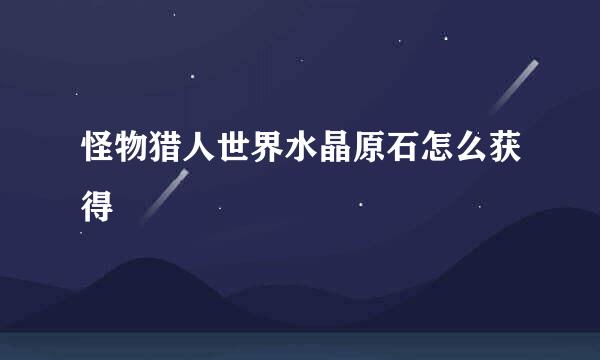 怪物猎人世界水晶原石怎么获得