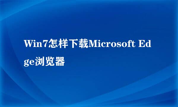 Win7怎样下载Microsoft Edge浏览器