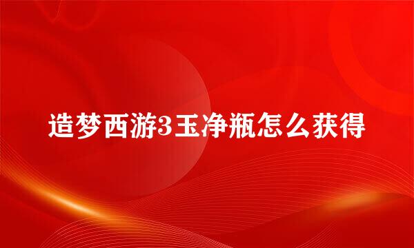 造梦西游3玉净瓶怎么获得