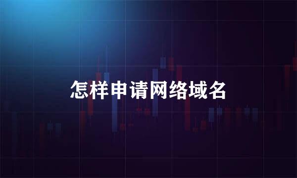 怎样申请网络域名