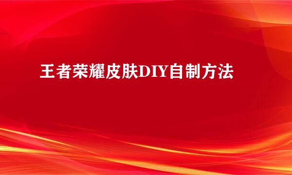 王者荣耀皮肤DIY自制方法