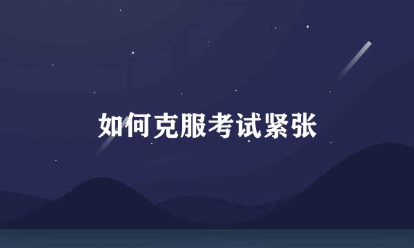 如何克服考试紧张