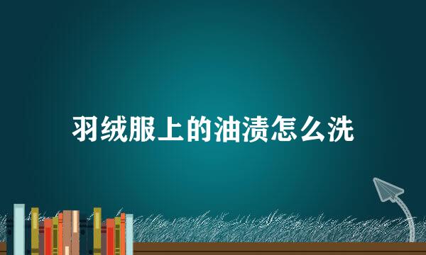 羽绒服上的油渍怎么洗