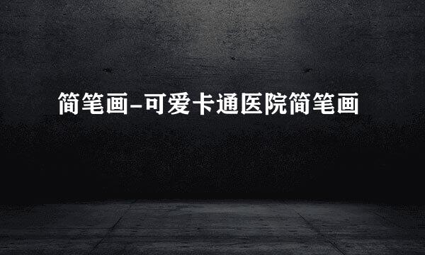 简笔画-可爱卡通医院简笔画
