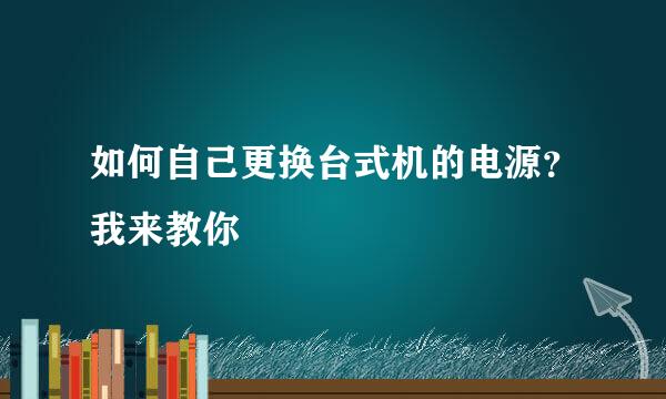 如何自己更换台式机的电源？我来教你