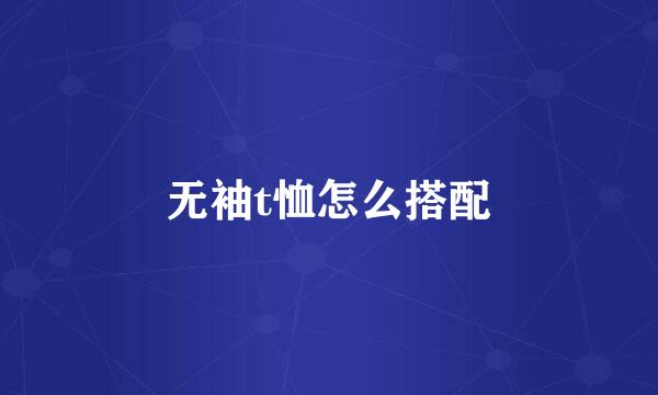 无袖t恤怎么搭配