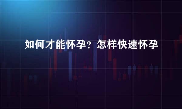 如何才能怀孕？怎样快速怀孕