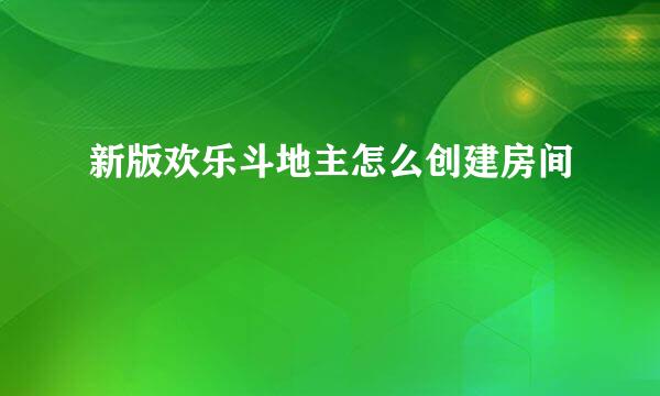 新版欢乐斗地主怎么创建房间